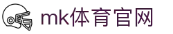 MK体育在线 - MK SPORTS 官方体育首页